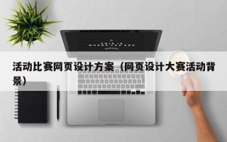 宜都活动比赛网页设计方案（网页设计大赛活动背景）